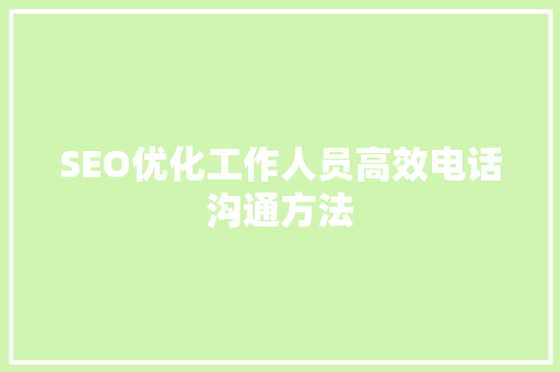SEO优化工作人员高效电话沟通方法