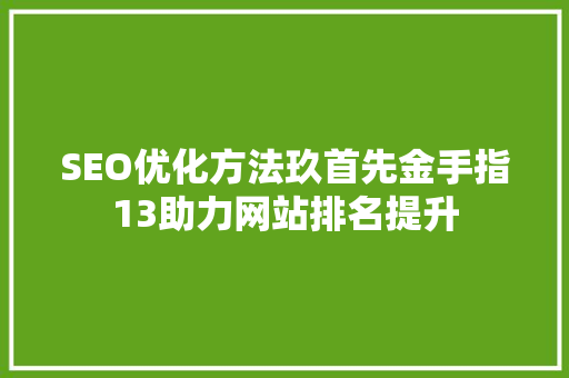 SEO优化方法玖首先金手指13助力网站排名提升