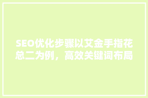 SEO优化步骤以艾金手指花总二为例，高效关键词布局之路