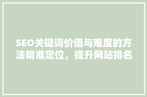 SEO关键词价值与难度的方法精准定位，提升网站排名