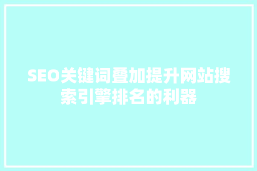 SEO关键词叠加提升网站搜索引擎排名的利器