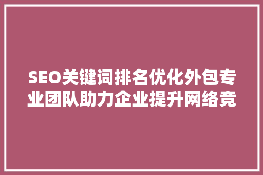 SEO关键词排名优化外包专业团队助力企业提升网络竞争力