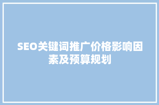 SEO关键词推广价格影响因素及预算规划 搜狗优化