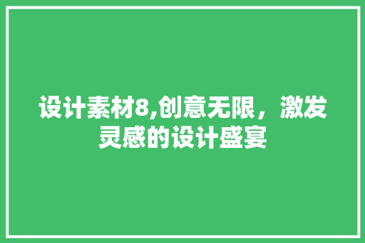 设计素材8,创意无限，激发灵感的设计盛宴 设计素材8,创意无限，激发灵感的设计盛宴 英文谷歌算法