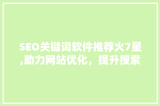 SEO关键词软件推荐火7星,助力网站优化，提升搜索引擎排名