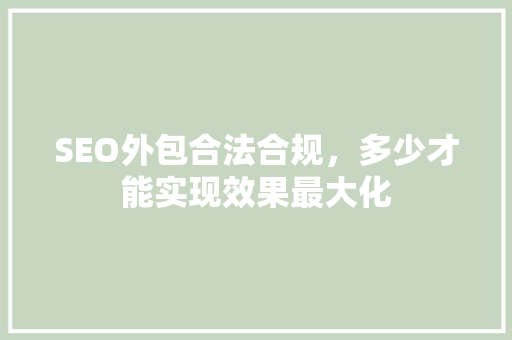 SEO外包合法合规，多少才能实现效果最大化