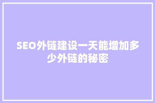 SEO外链建设一天能增加多少外链的秘密 seo技术
