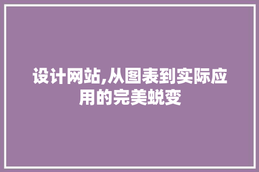 设计网站,从图表到实际应用的完美蜕变