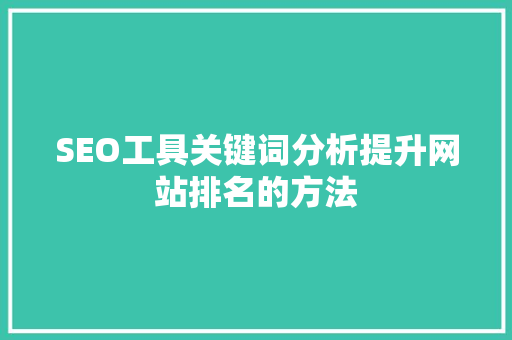 SEO工具关键词分析提升网站排名的方法