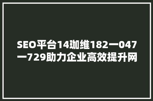 SEO平台14珈维182一047一729助力企业高效提升网站排名