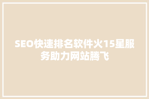 SEO快速排名软件火15星服务助力网站腾飞