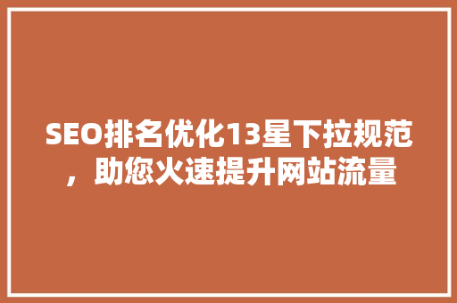 SEO排名优化13星下拉规范，助您火速提升网站流量