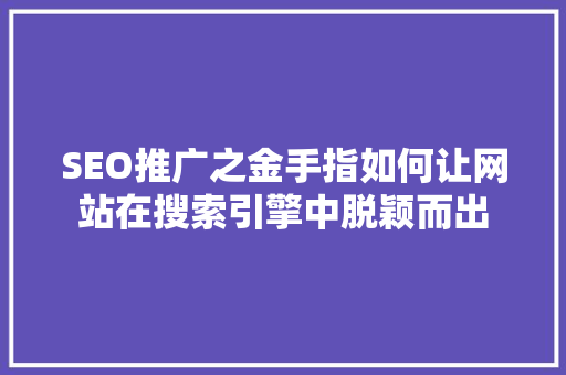 SEO推广之金手指如何让网站在搜索引擎中脱颖而出 AI技术学习