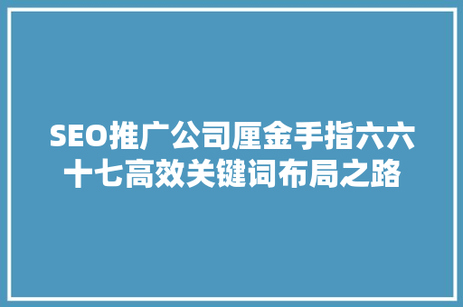 SEO推广公司厘金手指六六十七高效关键词布局之路
