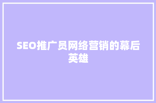 SEO推广员网络营销的幕后英雄