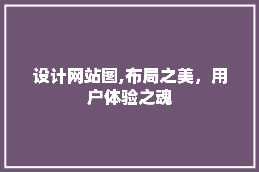 设计网站图,布局之美，用户体验之魂 设计网站图,布局之美，用户体验之魂 360搜优化