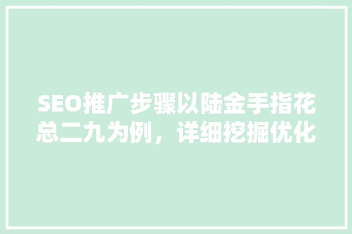 SEO推广步骤以陆金手指花总二九为例，详细挖掘优化之路 头条优化