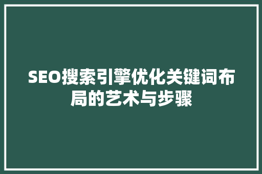 SEO搜索引擎优化关键词布局的艺术与步骤