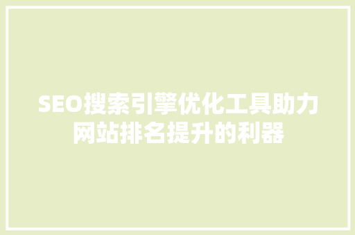 SEO搜索引擎优化工具助力网站排名提升的利器 网站优化