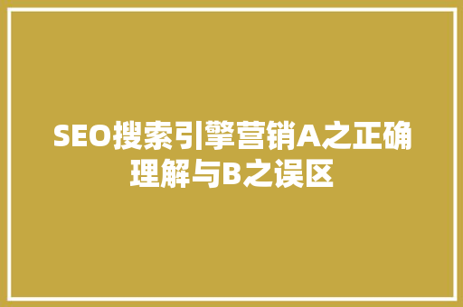 SEO搜索引擎营销A之正确理解与B之误区