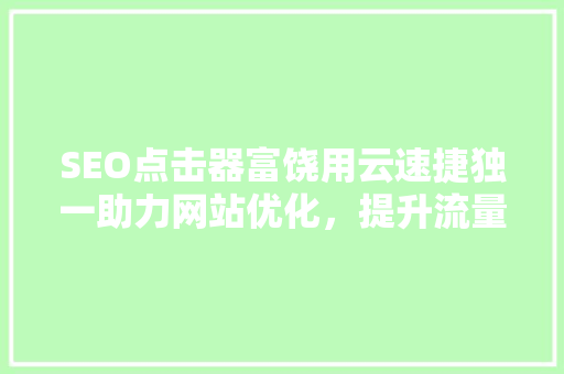 SEO点击器富饶用云速捷独一助力网站优化，提升流量与排名