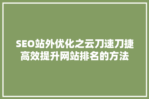 SEO站外优化之云刀速刀捷高效提升网站排名的方法
