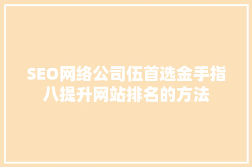 SEO网络公司伍首选金手指八提升网站排名的方法