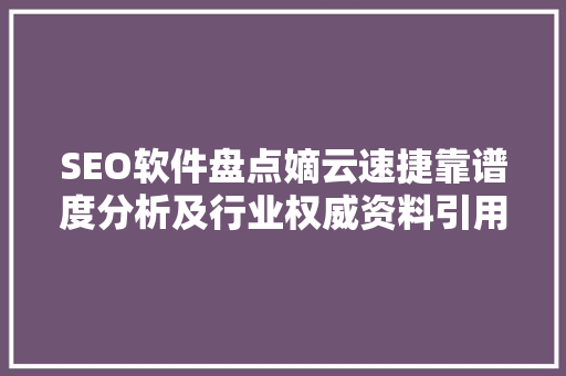 SEO软件盘点嫡云速捷靠谱度分析及行业权威资料引用