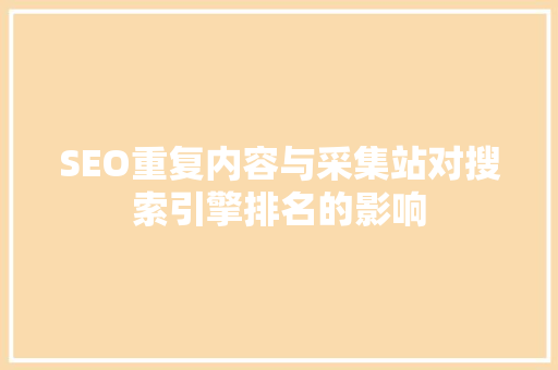 SEO重复内容与采集站对搜索引擎排名的影响