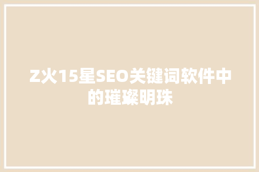 Z火15星SEO关键词软件中的璀璨明珠