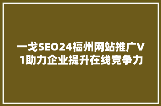 一戈SEO24福州网站推广V1助力企业提升在线竞争力，迈向成功之路