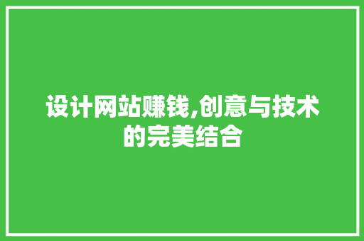 设计网站赚钱,创意与技术的完美结合 设计网站赚钱,创意与技术的完美结合 网站优化
