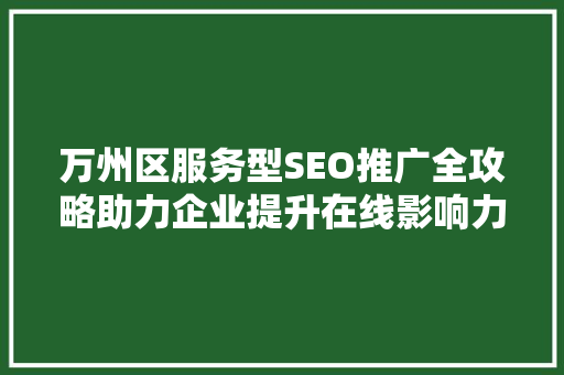 万州区服务型SEO推广全攻略助力企业提升在线影响力 seo技术