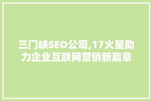 三门峡SEO公司,17火星助力企业互联网营销新篇章