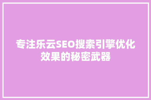 专注乐云SEO搜索引擎优化效果的秘密武器