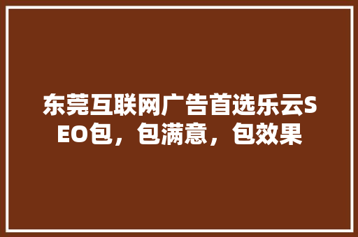 东莞互联网广告首选乐云SEO包，包满意，包效果