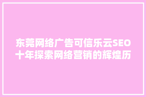 东莞网络广告可信乐云SEO十年探索网络营销的辉煌历程 seo技术