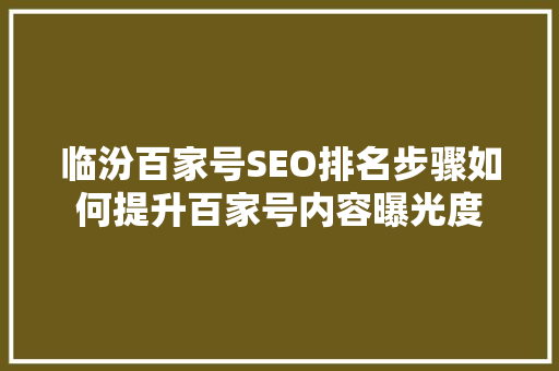 临汾百家号SEO排名步骤如何提升百家号内容曝光度