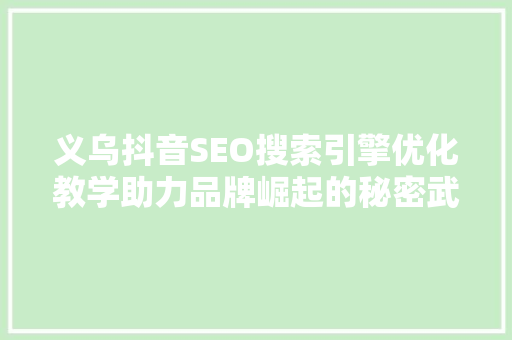义乌抖音SEO搜索引擎优化教学助力品牌崛起的秘密武器 百度算法