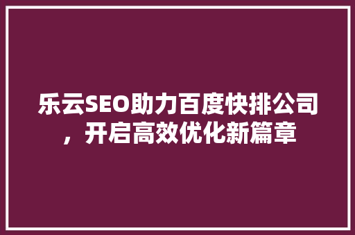 乐云SEO助力百度快排公司，开启高效优化新篇章