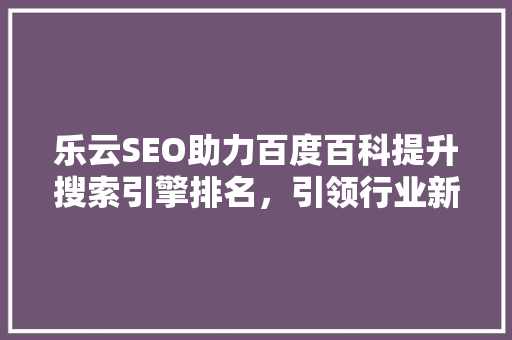乐云SEO助力百度百科提升搜索引擎排名，引领行业新风向