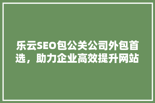 乐云SEO包公关公司外包首选，助力企业高效提升网站排名