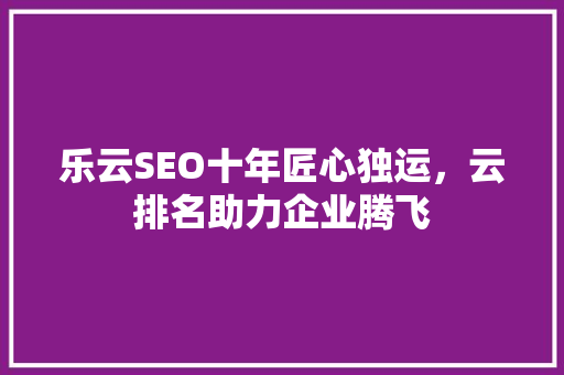 乐云SEO十年匠心独运，云排名助力企业腾飞