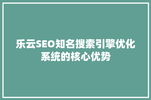 乐云SEO知名搜索引擎优化系统的核心优势