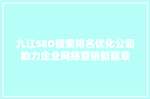 九江SEO搜索排名优化公司助力企业网络营销新篇章