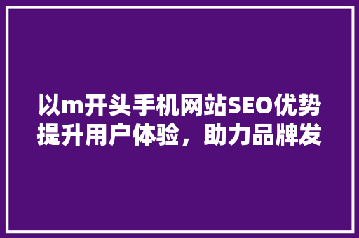 以m开头手机网站SEO优势提升用户体验，助力品牌发展