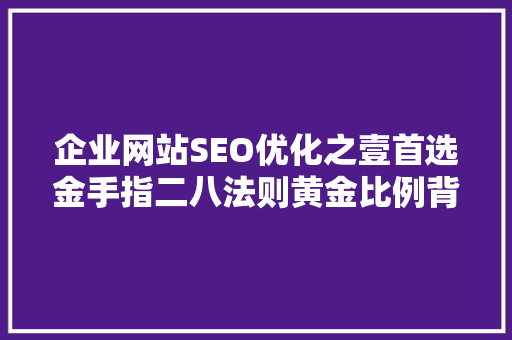 企业网站SEO优化之壹首选金手指二八法则黄金比例背后的秘密