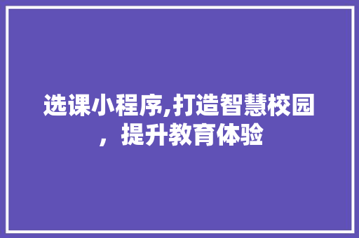 选课小程序,打造智慧校园，提升教育体验