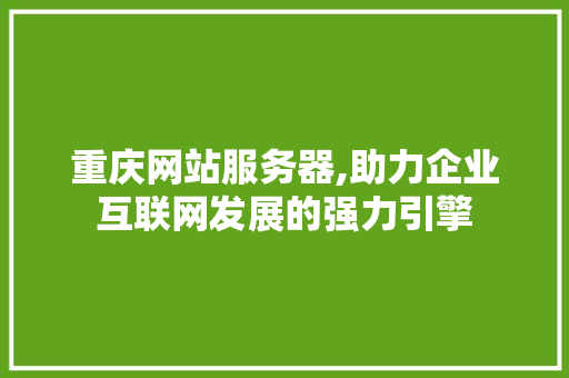 重庆网站服务器,助力企业互联网发展的强力引擎 重庆网站服务器,助力企业互联网发展的强力引擎 AI技术学习
