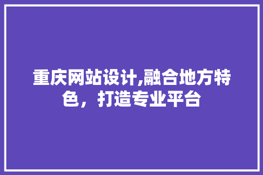 重庆网站设计,融合地方特色，打造专业平台